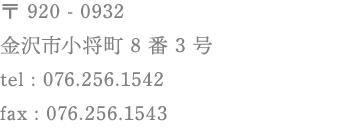 〒920-0932 金沢市小将町8番3号 tel:076-256-1542 fax:076-256-1543